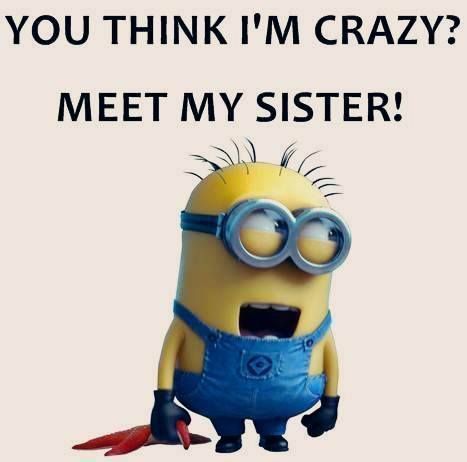 a minion with the caption you think i'm crazy? meet my sister