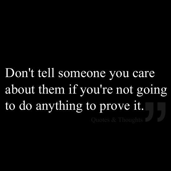 a black and white photo with the quote don't tell someone you care about them if you're not going to do anything to prove it