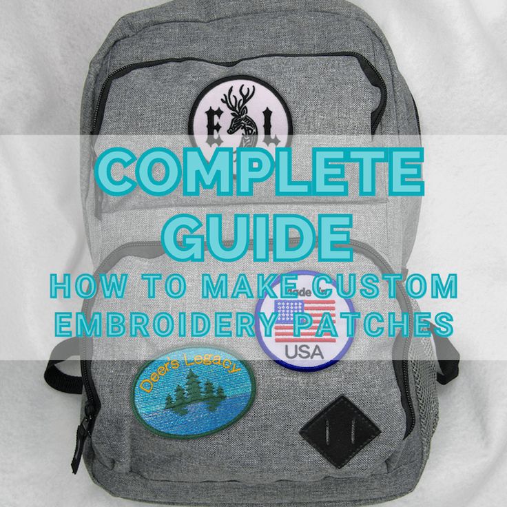 the complete guide to how to make custom embroidered patches for backpacks and bags, with text overlay