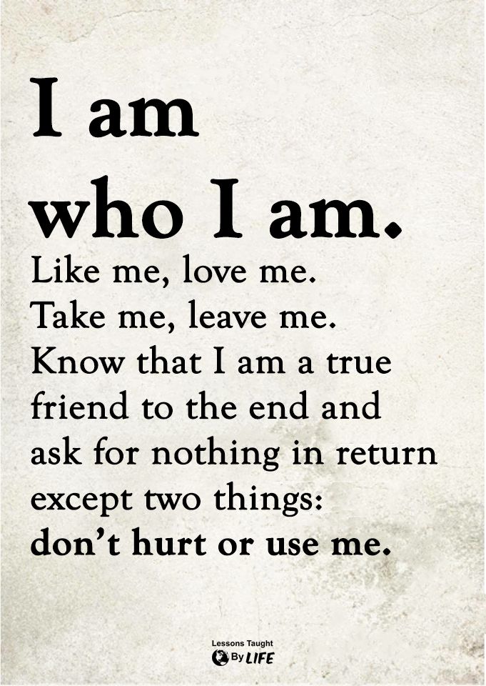 a poem that reads i am who i am like me, love me take me leave me know that i am a true friend to the end and ask for nothing in return except two things