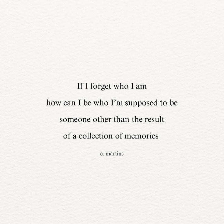 a quote that reads if forget who i am how can i be who i'm supposed to be someone other than the result of a collection of memories