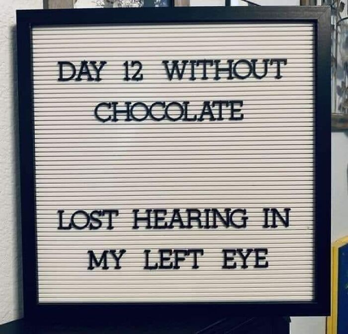 a sign that says, day 12 without chocolate lost hearing in my left eye