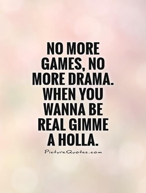 a quote that says no more games, no more drama when you wanna't real gi