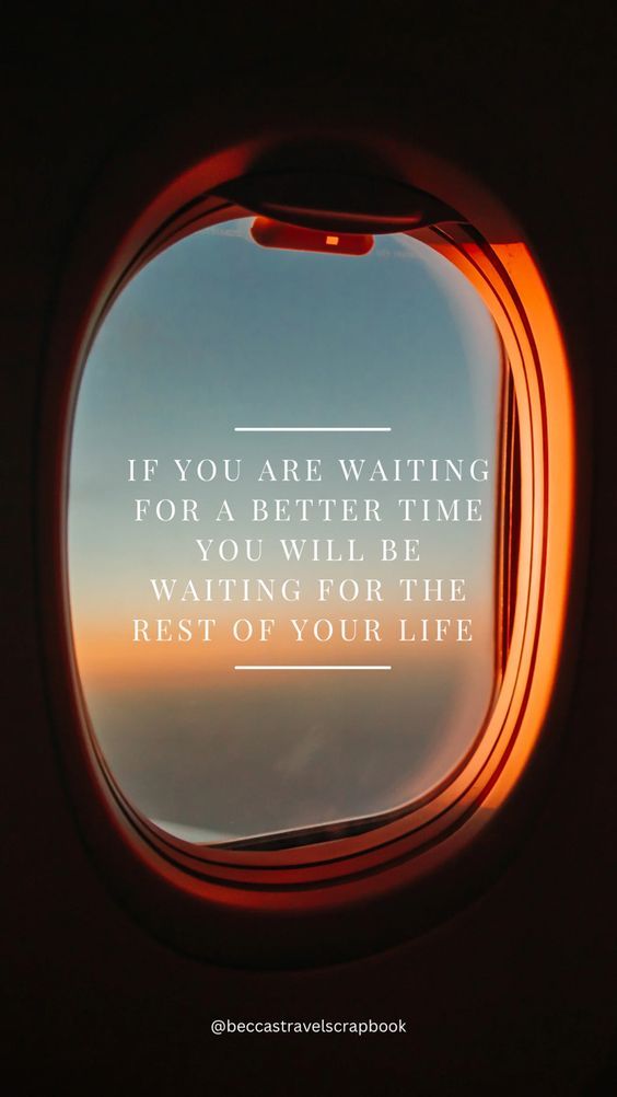 an airplane window with the words if you are waiting for a better time to fly, wait for the rest of your life