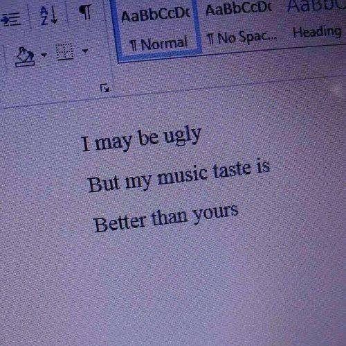 a computer screen with the words i may be ugly but my music taste is better than yours