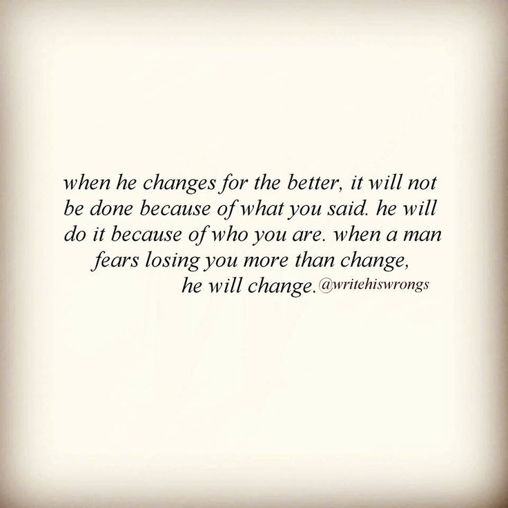 an image of a quote that says, when he changes for the better, it will not be done because of what you said