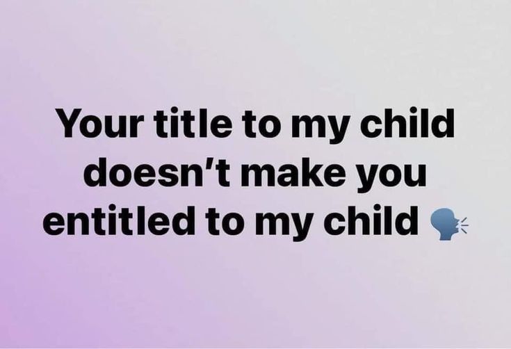 an image of a quote that says, your title to my child doesn't make you entitled to my child