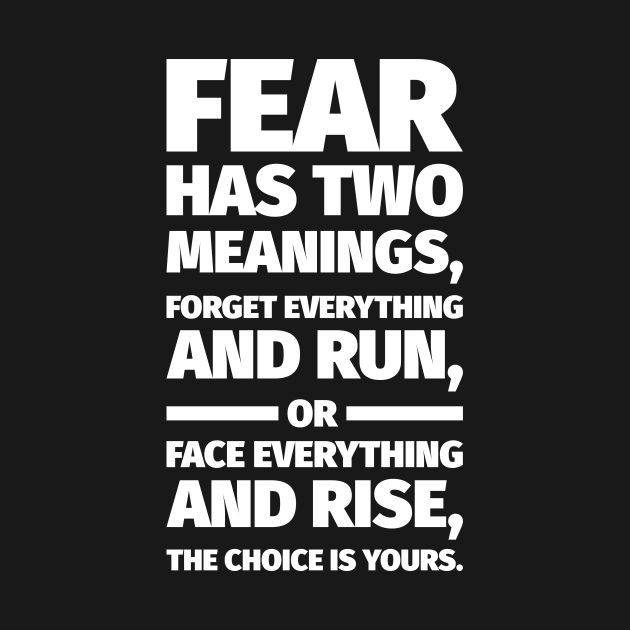 the quote fear has two meanings, forget everything and run or face everything and rise, the choice is yours