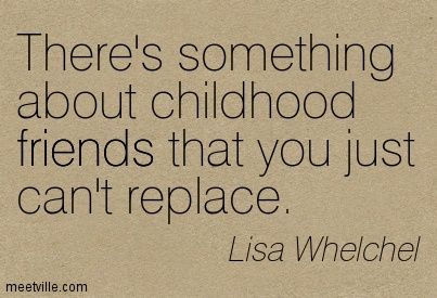 there's something about childhood friends that you just can't replace - quote