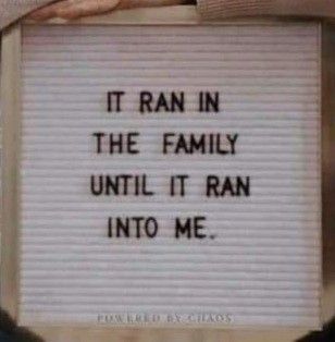 someone holding up a sign that says it ran in the family until it ran into me