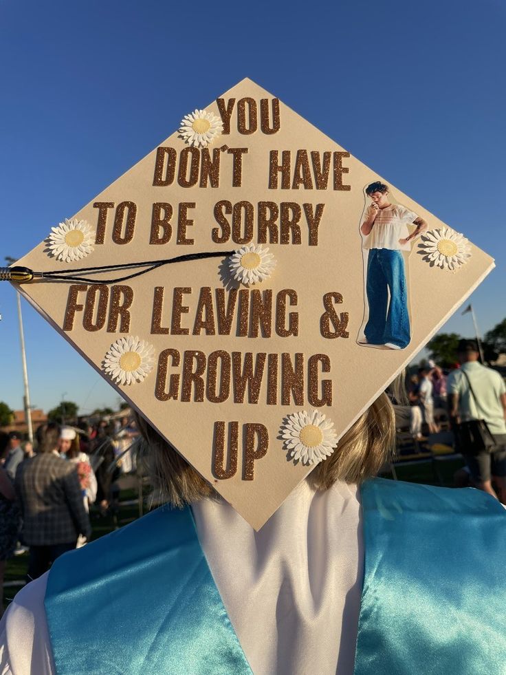 a graduation cap that says you don't have to be sorry for leaving and growing up