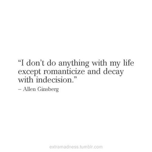 the quote i don't do anything with my life except romanticize and decay with indecision