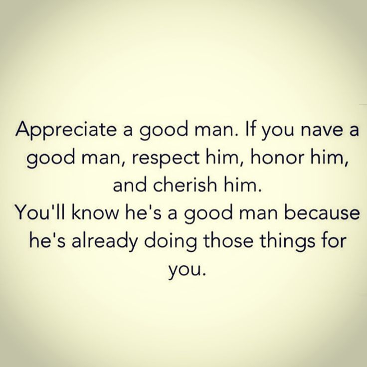 an image with the words appreciate a good man if you have a good man, respect him, honor him, and cherish him