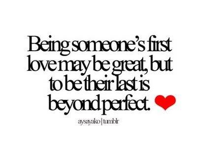 a quote that says being someone's first love may be great but to the last is