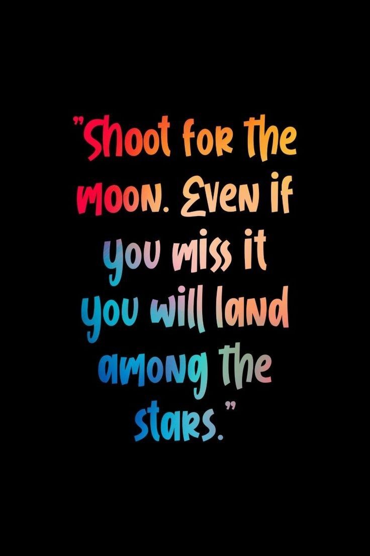 the words shoot for the moon even if you miss it, you will land among the stars