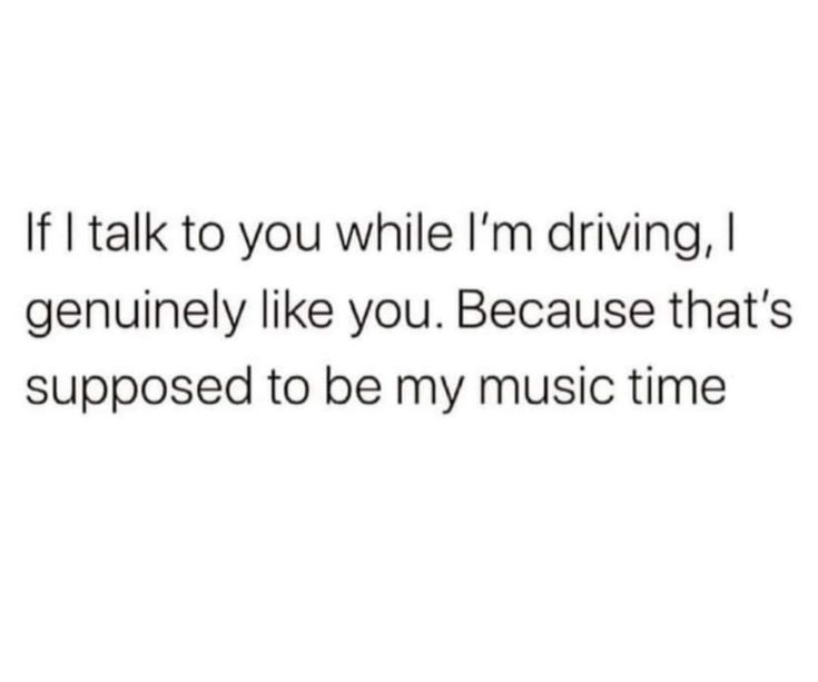 the text reads, if talk to you while i'm driving geniusly like you because that's supposed to be my music time