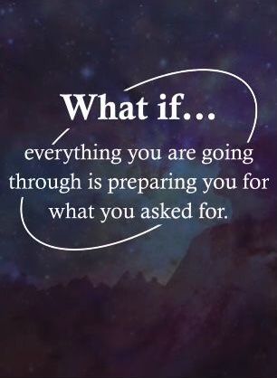 a quote that reads what if everything you are going through is preparing you for what you asked for