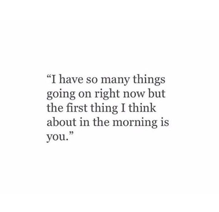 a quote that says i have so many things going right now but the first thing i think about in the morning is you