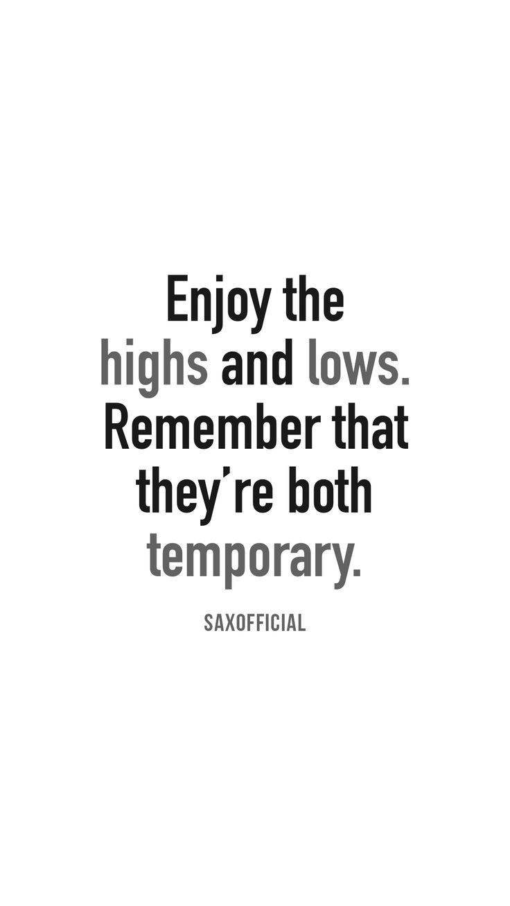 a quote that says, enjoy the highs and lows remember that they're both temporary