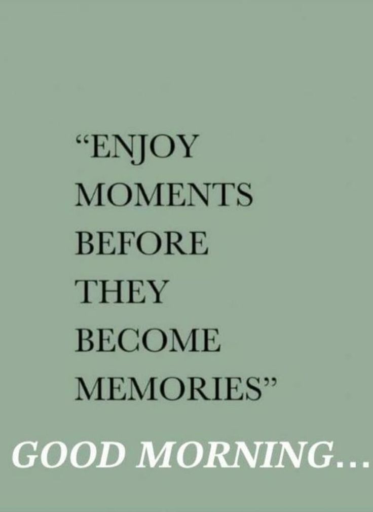 a quote with the words, enjoy moments before they become memories good morning on it