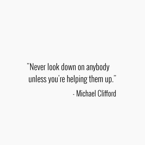 a quote from michael cliford that says never look down on anybody unless you're helping them up