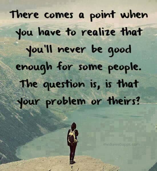 a person standing on top of a mountain with a quote above it that reads, there comes a point when you have to relize that you'll never be good enough for some people