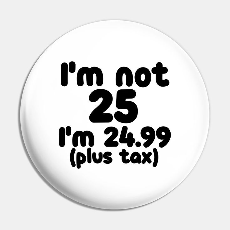 i'm not 25 im 24 99 plus tax button