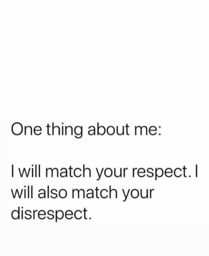 a white background with the words, one thing about me i will match your respect i will also match your disrespect