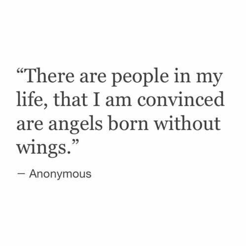 there are people in my life, that i am convined are angels born without wings