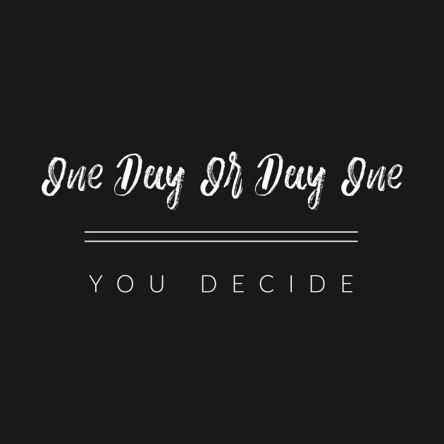 the words one day or day one you decide on a black background with white lettering