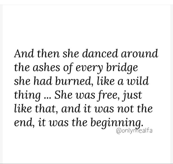 a quote that says, and then she dance around the ashes of every bridge she had burned