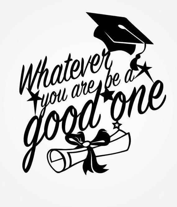 a black and white graduation svg file with the words whatever you are be good one