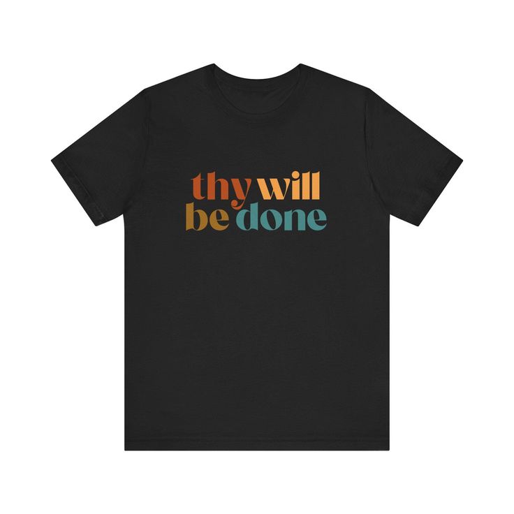 This classic unisex 100% cotton jersey short sleeve tee features the words "Thy Will Be Done" in an array of colors. This is a great shirt for yourself or a friend! FEATURES: -Feature ribbed knit collars to bolster shaping.  -The shoulders have taping for better fit over time.  -Dual side seams hold the garment's shape for longer. -100% cotton. Solid colors are 100% cotton except Heather colors are 52% cotton, 48% polyester -Light fabric (4.2 oz/yd² (142 g/m -Retail fit -Tear away label -Runs true to size COLORS: -Black -Heather Dark Grey -Heather Navy -Navy -White -Heather Mauve -Natural -Heather Peach SIZES: -S, M, L, XL, 2XL, and 3XL (Please see image in listing to see size guidelines.) CARE INSTRUCTIONS: Non-chlorine: bleach as needed; Tumble dry: low heat; Iron, steam or dry: medium h Inspirational Black T-shirt With Text Print, Inspirational Black Short Sleeve T-shirt, Inspirational Black T-shirt With Slogan, Black Inspirational Crew Neck T-shirt, Inspirational Black Crew Neck T-shirt, Inspirational Black Cotton T-shirt, Inspirational Short Sleeve Shirt With Graphic Print, Inspirational Short Sleeve Graphic Print Shirt, Inspirational Graphic Print Short Sleeve Shirt