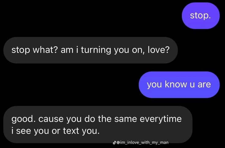 two texts that say stop what? i am turning you on, love? you know u are good cause you do the same every time i see or text you