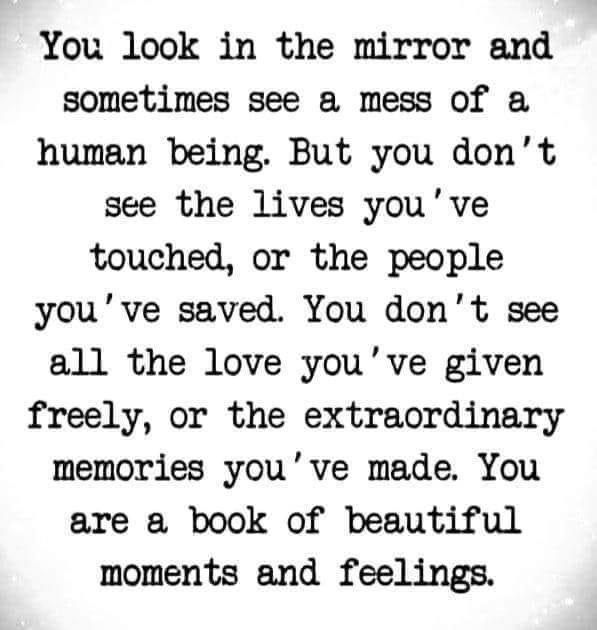 an old poem with the words you look in the mirror and sometimes see a mess or a human being but you don't see the lives you