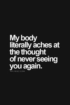 a quote that says, my body literally arches at the thought of never seeing you again