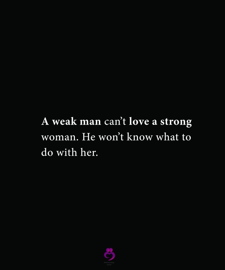 a man can't love a strong woman he won't know what to do with her