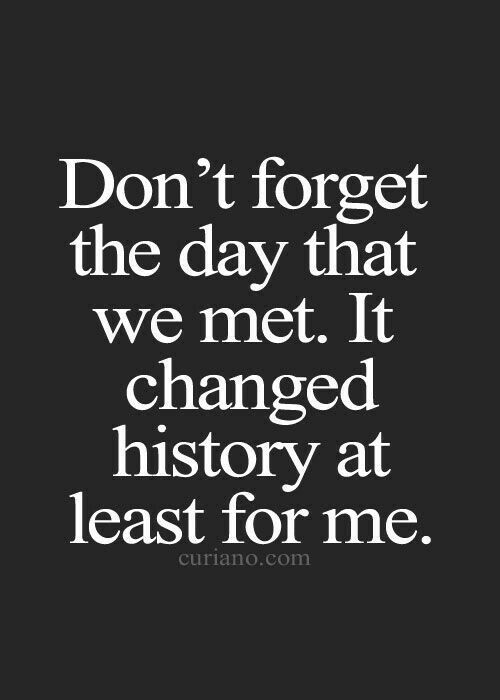 a quote that reads, don't forget the day that we met it changed history at least for me