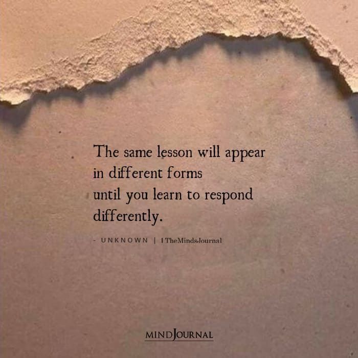 a torn piece of paper with the words, the same lesson will appear in different forms until you learn to respond differently