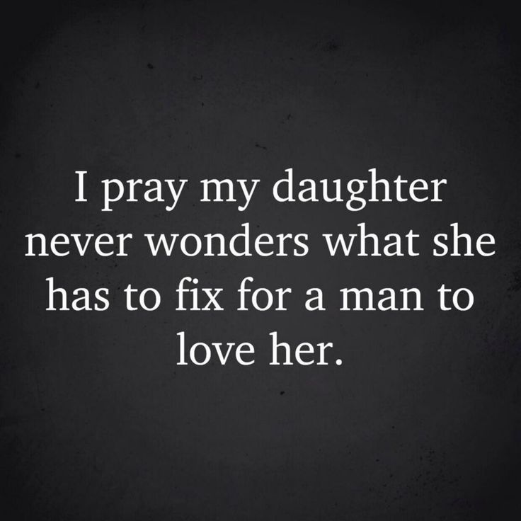 i pray my daughter never wonders what she has to fix for a man to love her