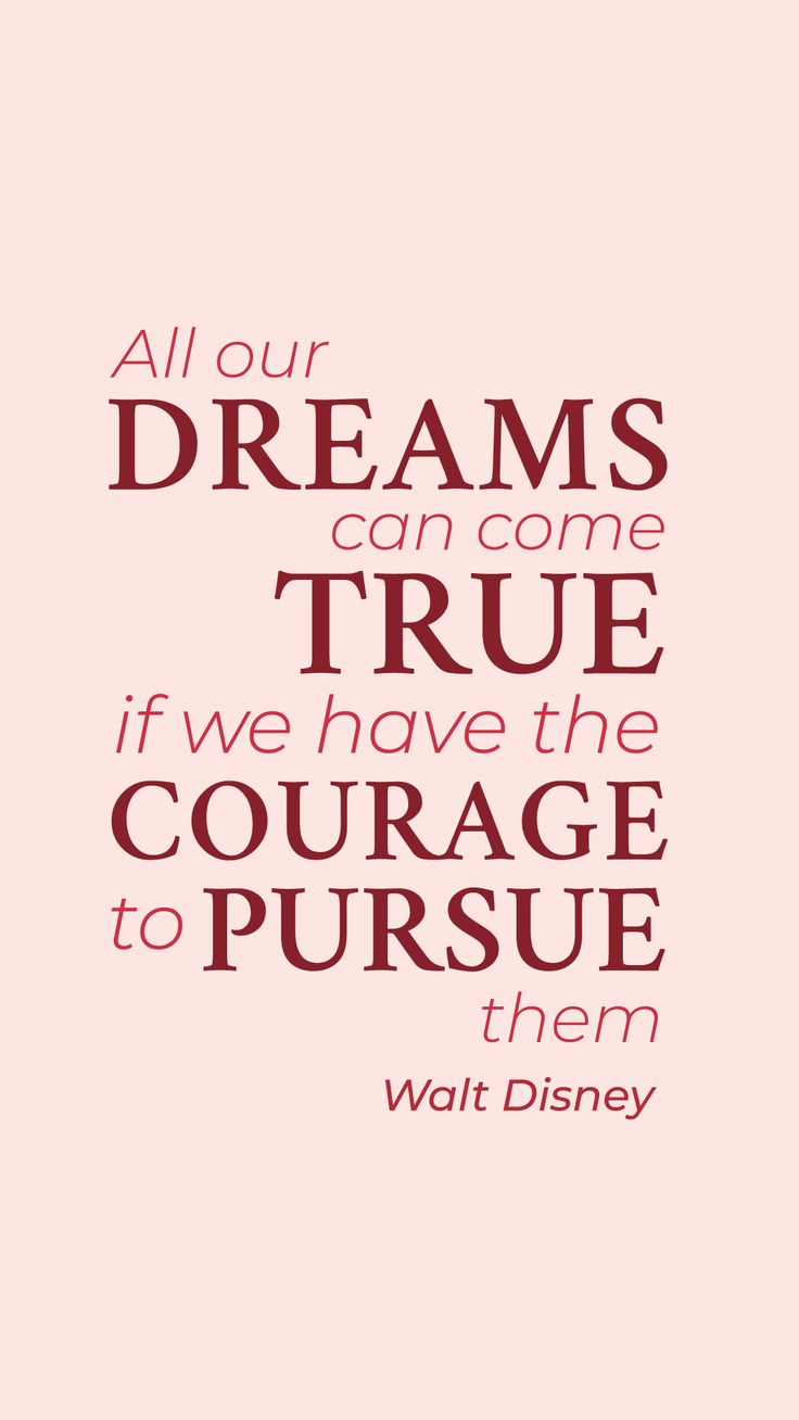 the quote from walt's movie, all our dreams can come true if we have the courage to pursue them