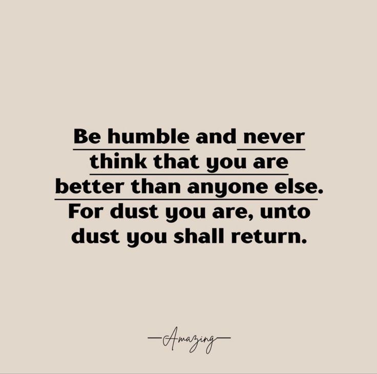 a quote that says, be humble and never think that you are better than anyone else