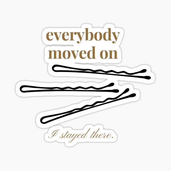 the words everybody moved on and i stay there sticker are shown in gold lettering