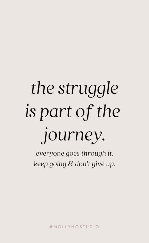 the struggle is part of the journey everyone goes through it keep going and don't give up