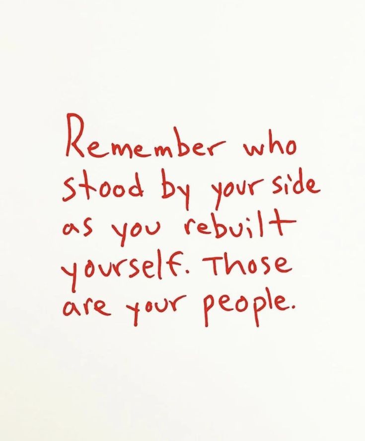 a handwritten message on white paper with red ink that reads, remember who stood by your side as you rebuil yourself those are your people