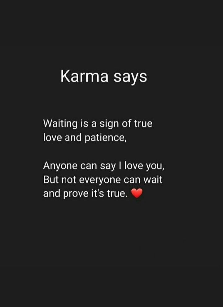 karma says waiting is a sign of true love and patience, anyone can say i love you but not everyone can wait and prove it't true