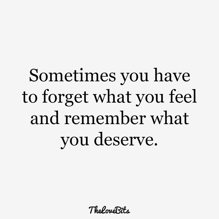 a quote that says, sometimes you have to forget what you feel and remember what you deserves