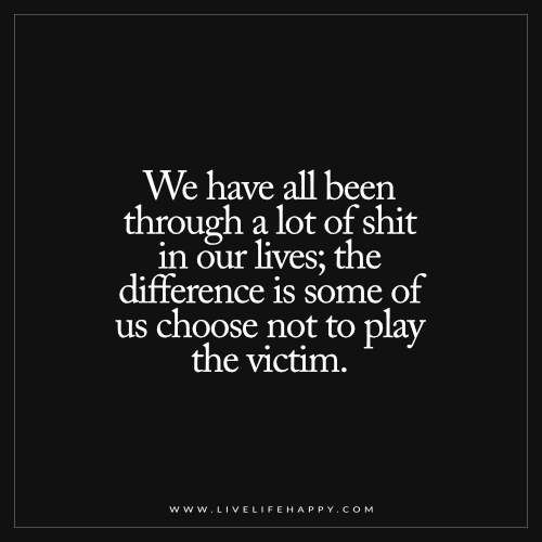 We Have All Been Through a Lot of Shit in Our Lives Play The Victim, Victim Quotes, Live Life Happy, Playing The Victim, Truth Hurts, People Quotes, Quotable Quotes, Life I, Change Your Life