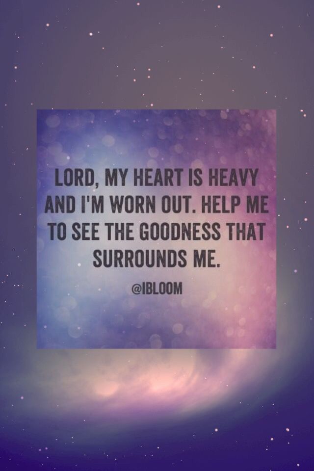 the words lord, my heart is heavy and i'm worn out help me to see the goodness that surrounds me