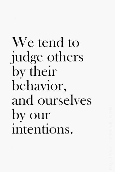 a quote that reads we tend to judge others by their behavior and ourselves by our intentionss